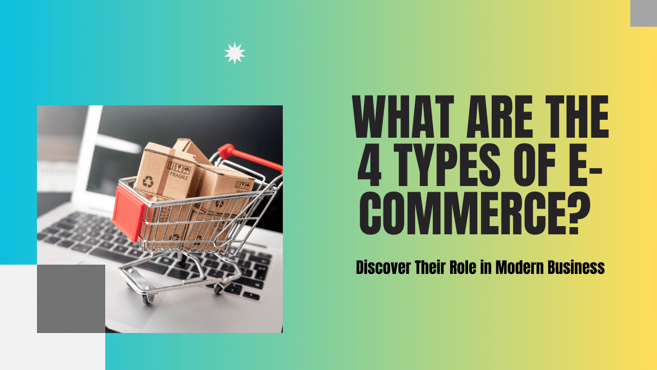 What Are the 4 Types of E-Commerce? Discover Their Role in Modern Business